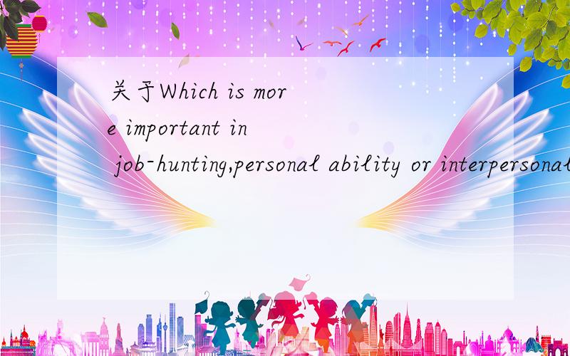 关于Which is more important in job-hunting,personal ability or interpersonal relationship的