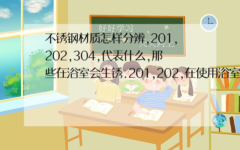 不锈钢材质怎样分辨,201,202,304,代表什么,那些在浴室会生锈.201,202,在使用浴室会生锈吗?