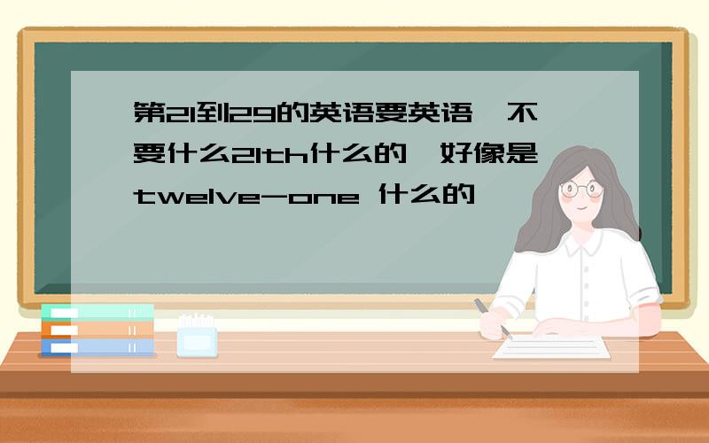 第21到29的英语要英语,不要什么21th什么的,好像是twelve-one 什么的