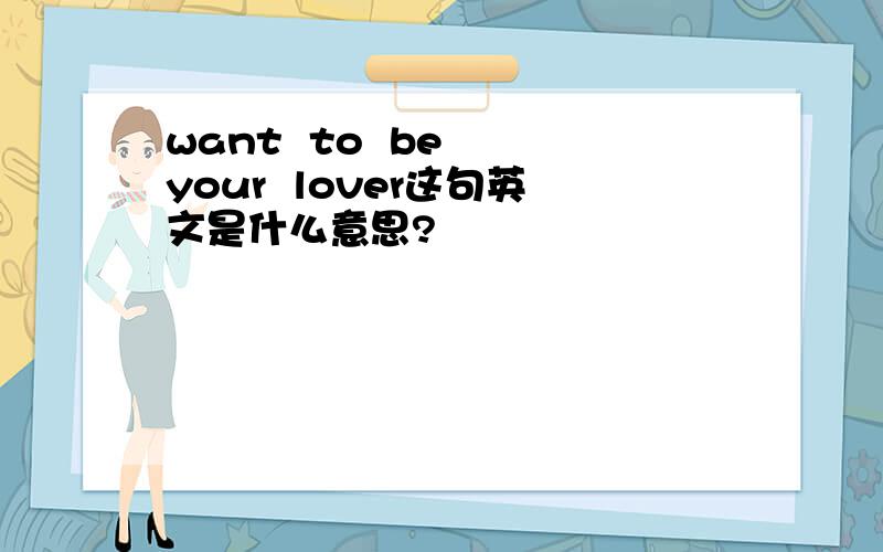 want  to  be  your  lover这句英文是什么意思?