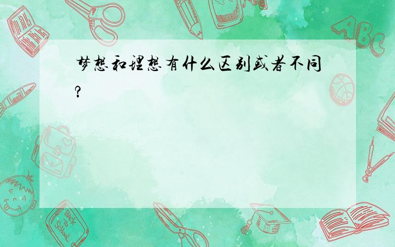 梦想和理想有什么区别或者不同?