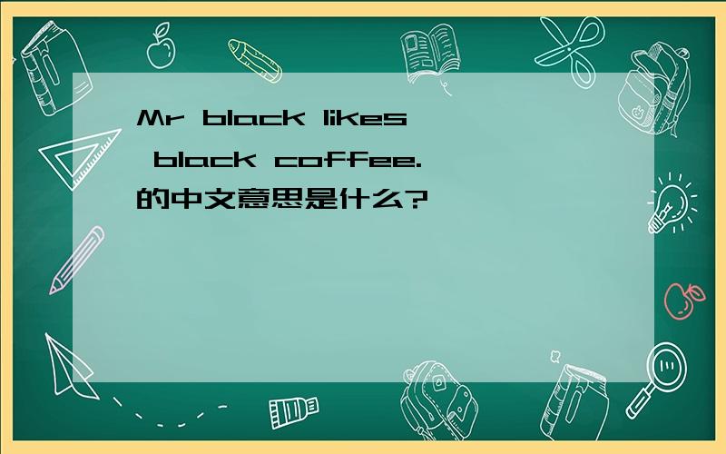 Mr black likes black coffee.的中文意思是什么?