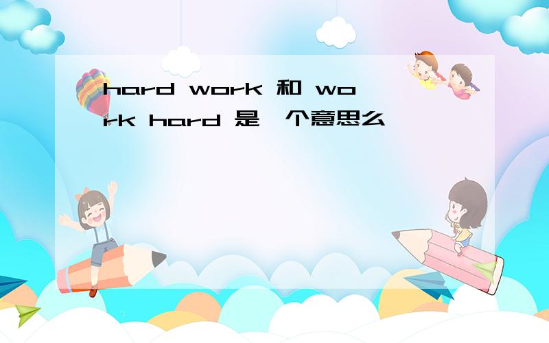 hard work 和 work hard 是一个意思么