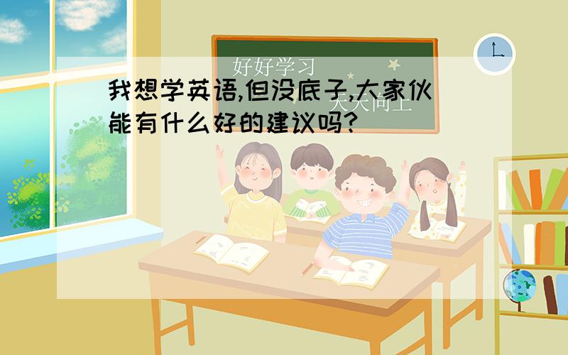 我想学英语,但没底子,大家伙能有什么好的建议吗?