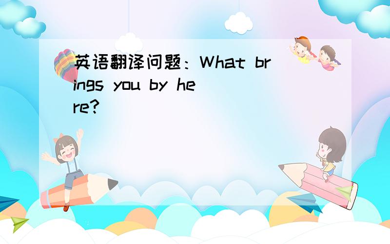 英语翻译问题：What brings you by here?