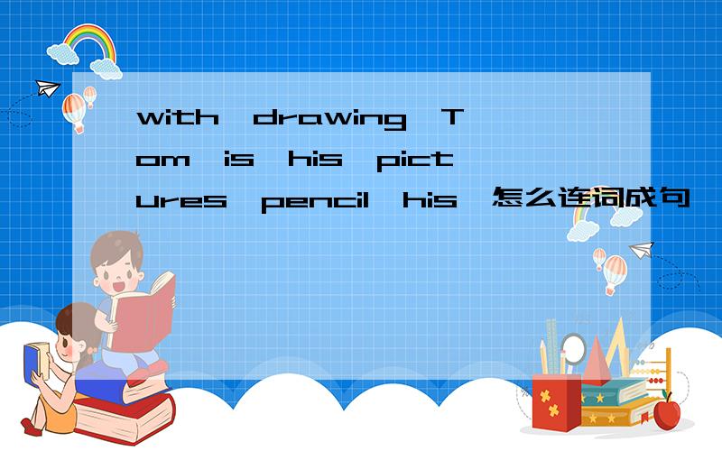 with,drawing,Tom,is,his,pictures,pencil,his,怎么连词成句