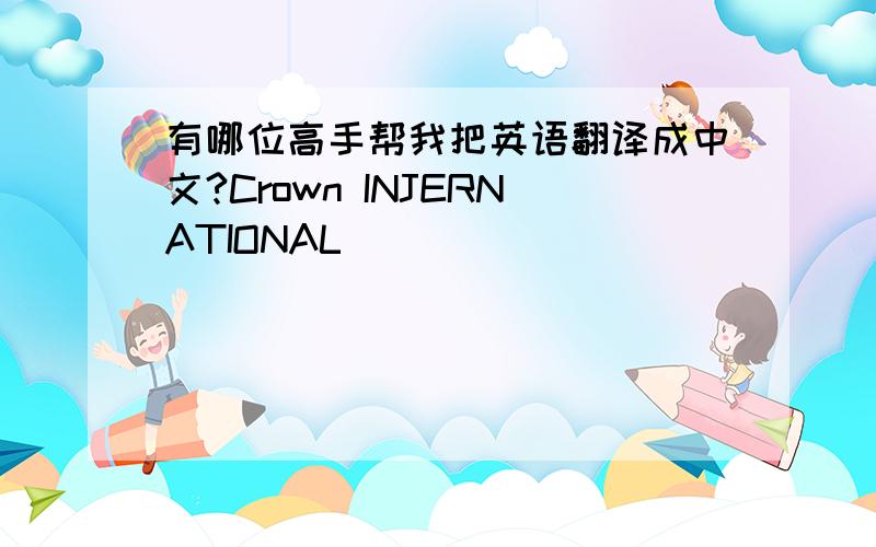 有哪位高手帮我把英语翻译成中文?Crown INJERNATIONAL