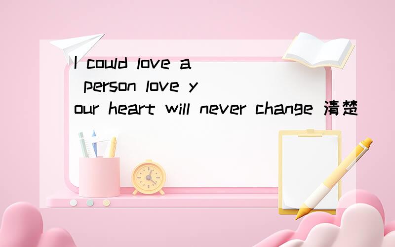 I could love a person love your heart will never change 清楚