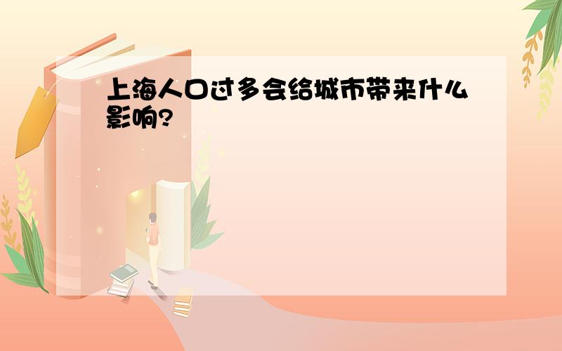 上海人口过多会给城市带来什么影响?