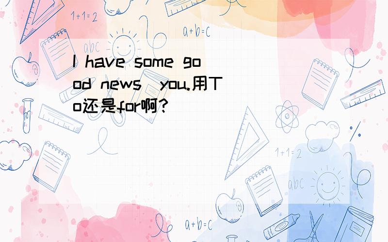 I have some good news_you.用To还是for啊?