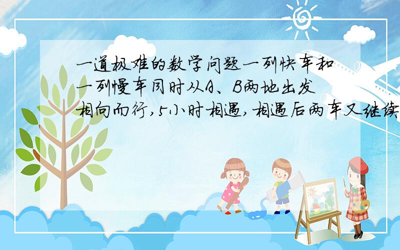 一道极难的数学问题一列快车和一列慢车同时从A、B两地出发相向而行,5小时相遇,相遇后两车又继续行驶了3小时,这是快车距B地还差全程的12%,慢车共行了432千米.A、B两地间的距离是多少千米?