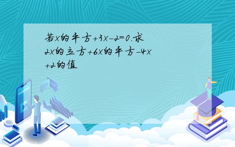 若x的平方+3x-2=0.求2x的立方+6x的平方-4x+2的值