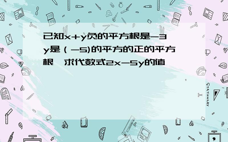 已知x+y负的平方根是-3,y是（-5)的平方的正的平方根,求代数式2x-5y的值