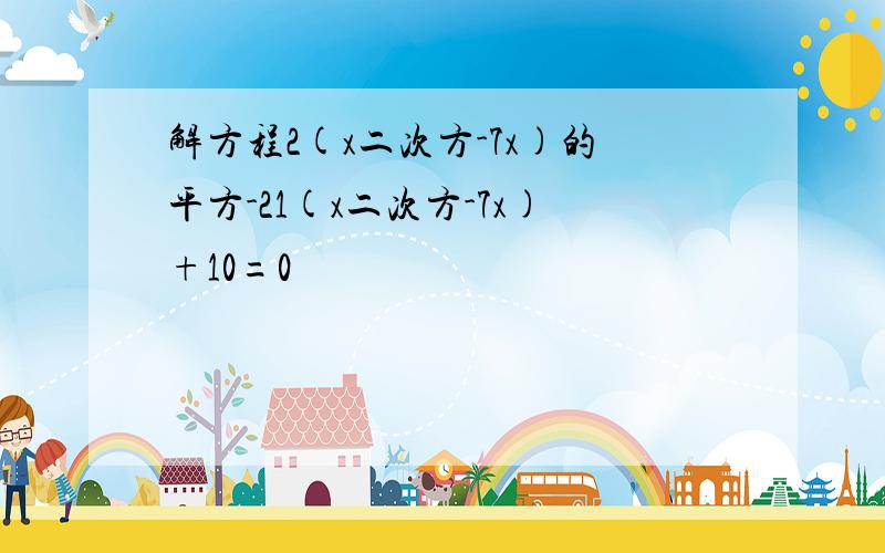 解方程2(x二次方-7x)的平方-21(x二次方-7x)+10=0