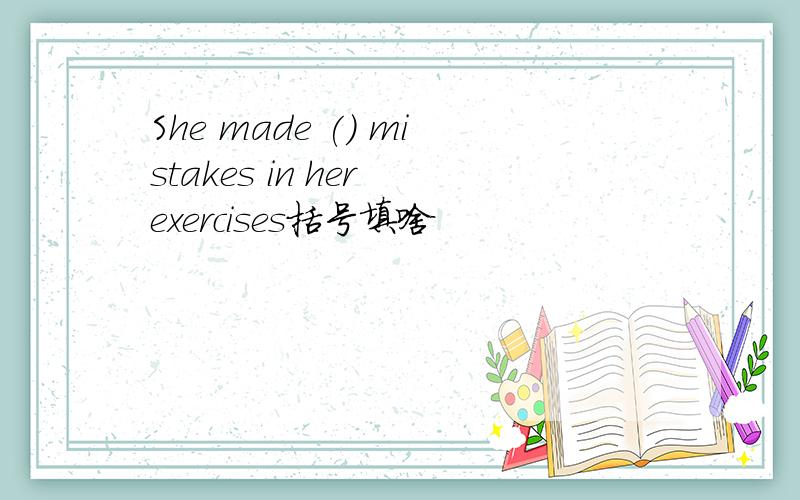 She made () mistakes in her exercises括号填啥