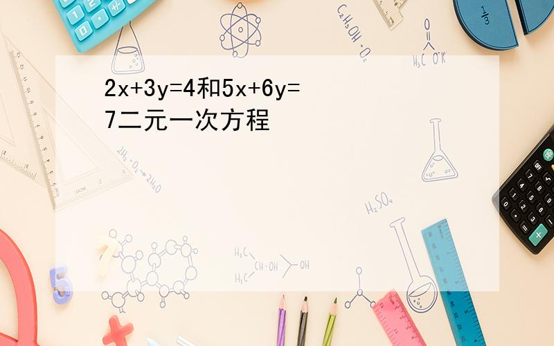 2x+3y=4和5x+6y=7二元一次方程