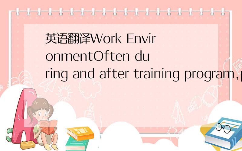 英语翻译Work EnvironmentOften during and after training program,participants or traineesare excited about the new knowledge.Baldwin and Ford define transfer oftraining as the degree to which trainees effectively apply the knowledge,skills,and att