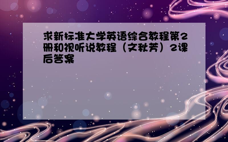 求新标准大学英语综合教程第2册和视听说教程（文秋芳）2课后答案