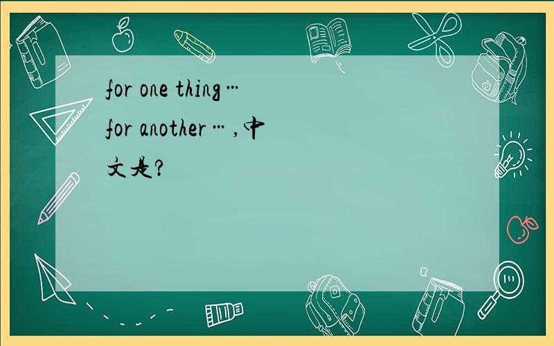 for one thing…for another…,中文是?