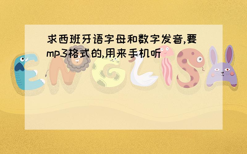 求西班牙语字母和数字发音,要mp3格式的,用来手机听