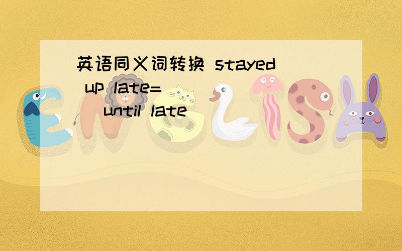 英语同义词转换 stayed up late=( ) ( )until late