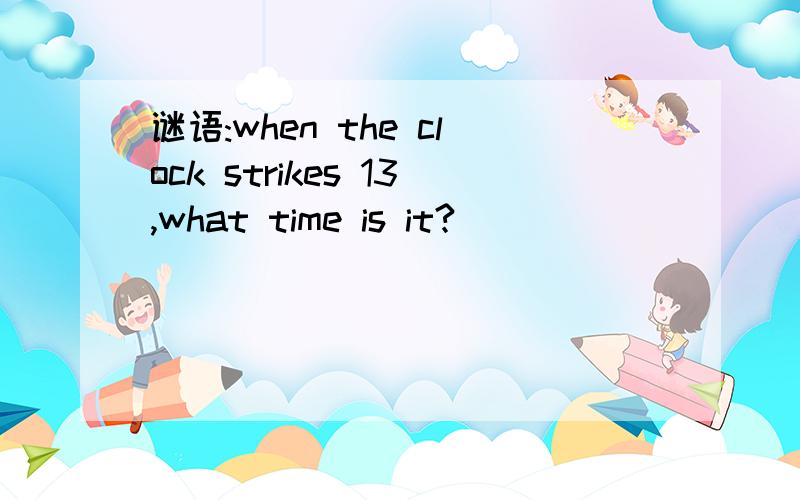 谜语:when the clock strikes 13,what time is it?