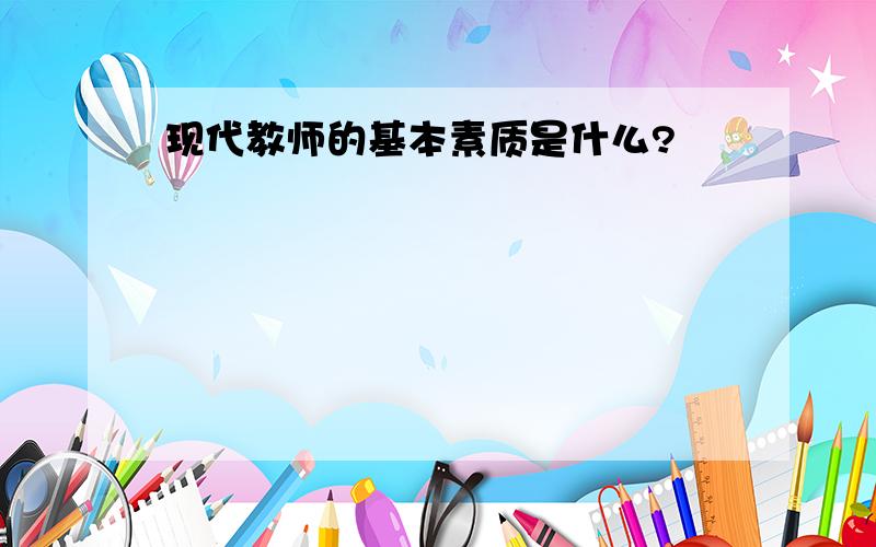 现代教师的基本素质是什么?