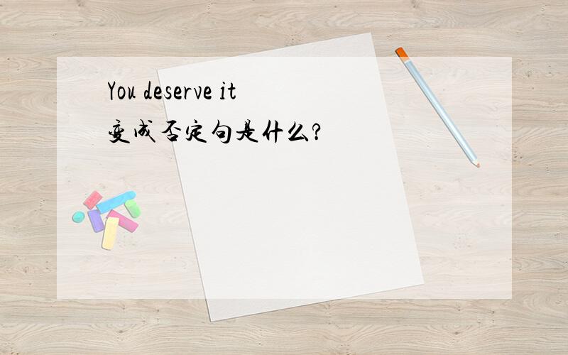 You deserve it变成否定句是什么?