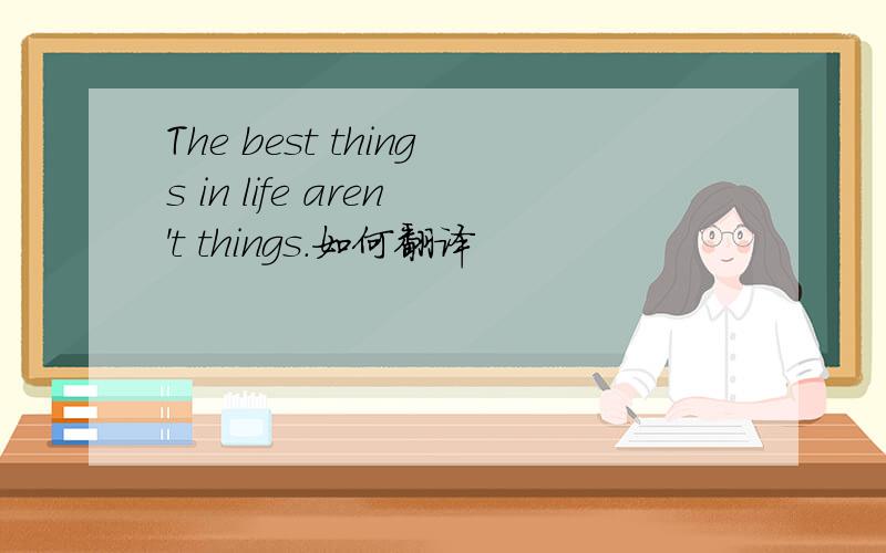 The best things in life aren't things.如何翻译