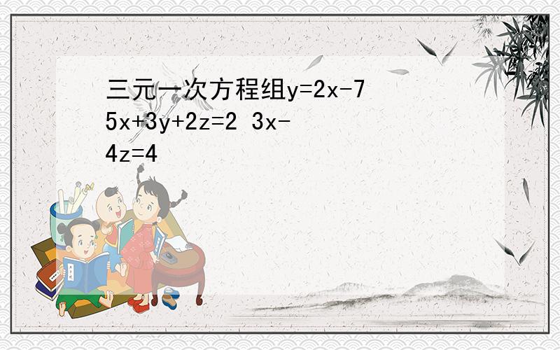 三元一次方程组y=2x-7 5x+3y+2z=2 3x-4z=4