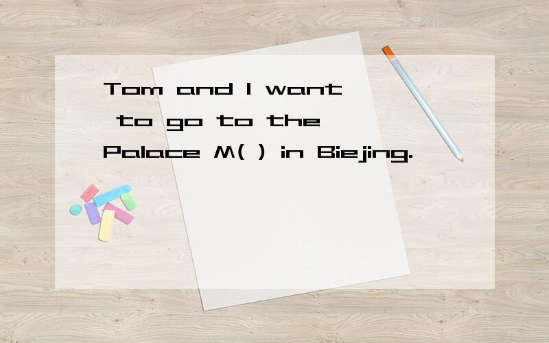 Tom and I want to go to the Palace M( ) in Biejing.