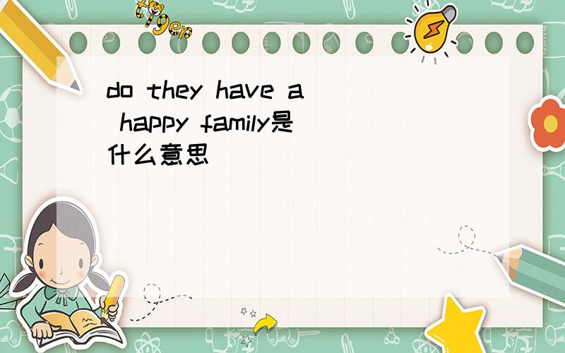 do they have a happy family是什么意思