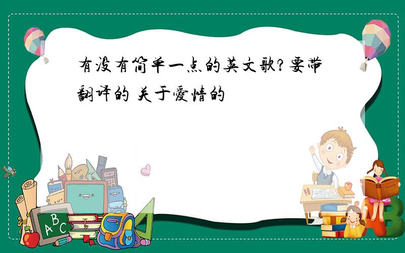 有没有简单一点的英文歌?要带翻译的 关于爱情的