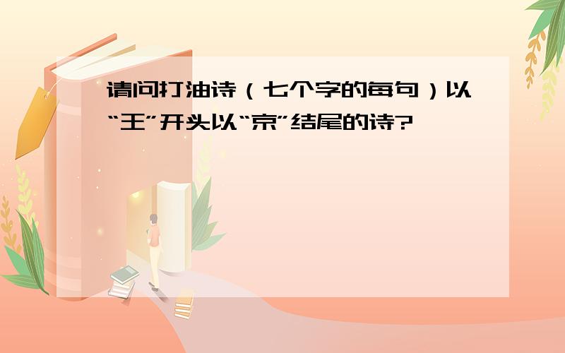 请问打油诗（七个字的每句）以“王”开头以“京”结尾的诗?