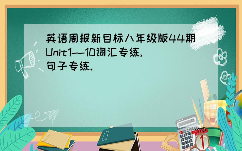 英语周报新目标八年级版44期Unit1--10词汇专练,句子专练.