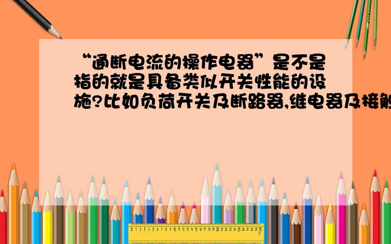 “通断电流的操作电器”是不是指的就是具备类似开关性能的设施?比如负荷开关及断路器,继电器及接触器,10A及以下的插头与插座,半导体电器.为什么10A可以,而16A及以下的插头与插座就不能