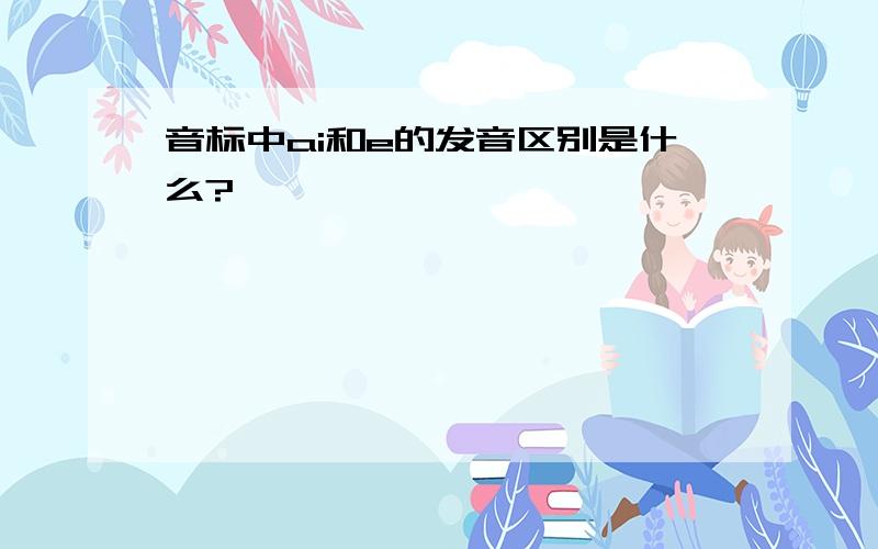 音标中ai和e的发音区别是什么?