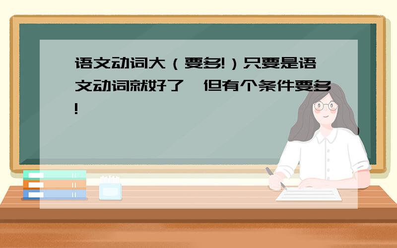 语文动词大（要多!）只要是语文动词就好了,但有个条件要多!