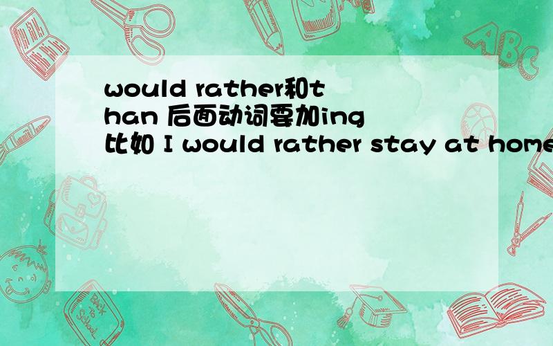 would rather和than 后面动词要加ing 比如 I would rather stay at home than goout.要写成staying和going