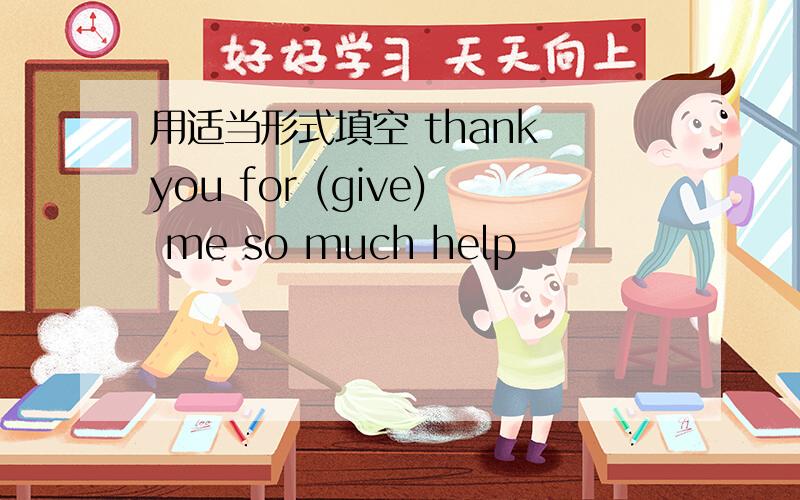 用适当形式填空 thank you for (give) me so much help