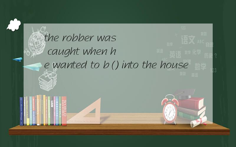 the robber was caught when he wanted to b（） into the house