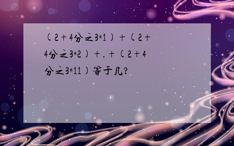 (2+4分之3*1)+(2+4分之3*2)+.+(2+4分之3*11)等于几?