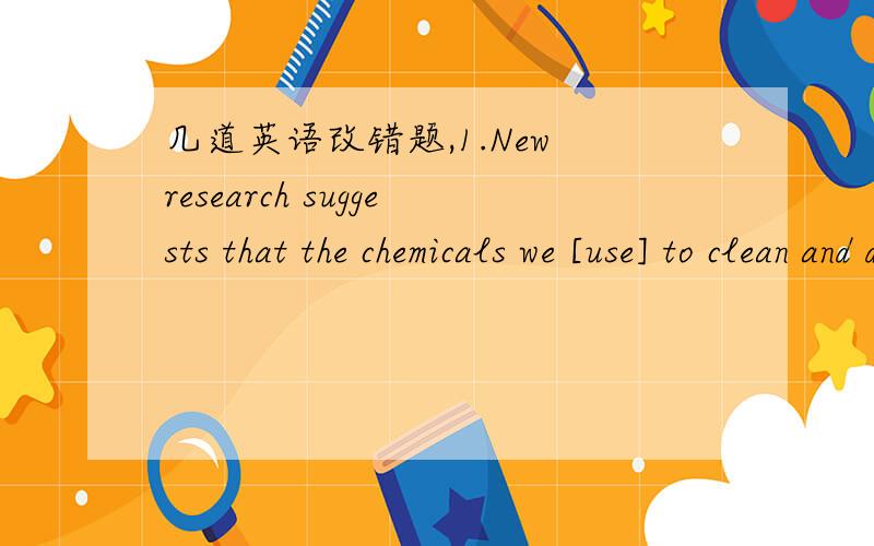 几道英语改错题,1.New research suggests that the chemicals we [use] to clean and disinfect [could] be damaging the environment [in] killing off algae [at] the base of the food chain.2.Their lab and computer experiments 【showed】 objects 【s