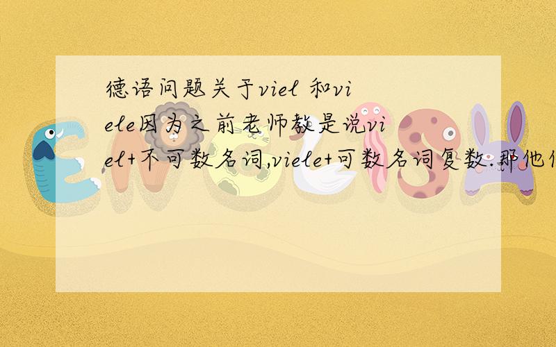 德语问题关于viel 和viele因为之前老师教是说viel+不可数名词,viele+可数名词复数.那他们两个是否需要变形容词词尾呢?如果需要,比如vielen Dank.那么这还需要分名词是否可数么?因为不可数阴性