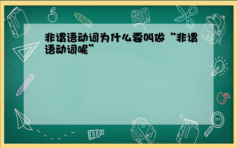 非谓语动词为什么要叫做“非谓语动词呢”