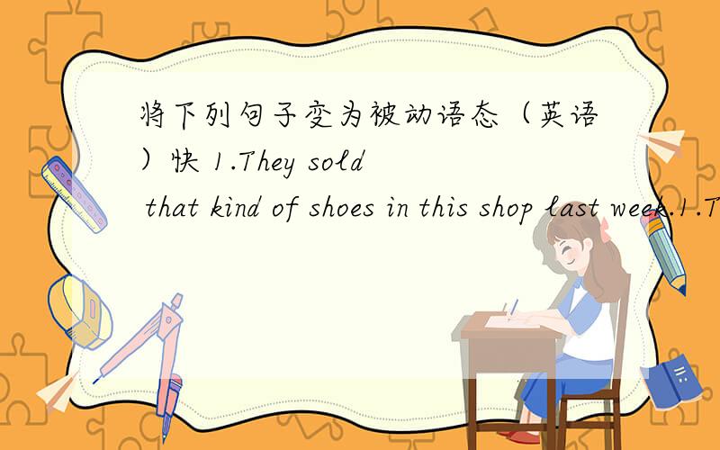 将下列句子变为被动语态（英语）快 1.They sold that kind of shoes in this shop last week.1.They sold that kind of shoes in this shop last week.2.Cranny told us a story last night.3.He didn‘t give the dictionary to me yeaterday.4.He di