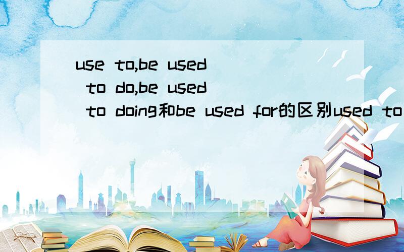 use to,be used to do,be used to doing和be used for的区别used to 是过去常常吧