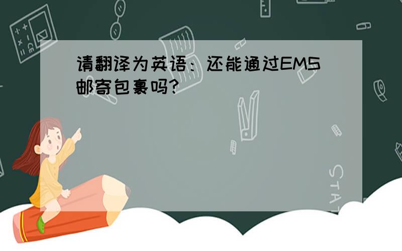 请翻译为英语：还能通过EMS邮寄包裹吗?