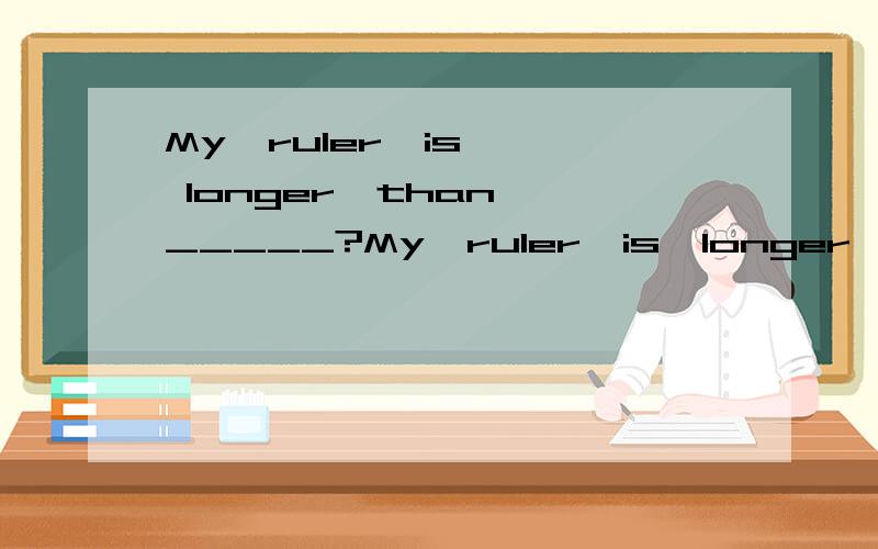 My  ruler  is  longer  than _____?My  ruler  is  longer  than ______?A.hisB.yourC.her