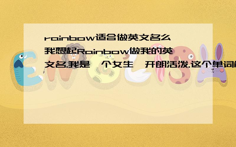 rainbow适合做英文名么我想起Rainbow做我的英文名.我是一个女生,开朗活泼.这个单词能用做英文名么》因为好像英文名还有讲究,似乎有些单词有放在名字里有贬义的意思,这个可以么?如果有好